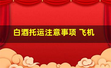 白酒托运注意事项 飞机